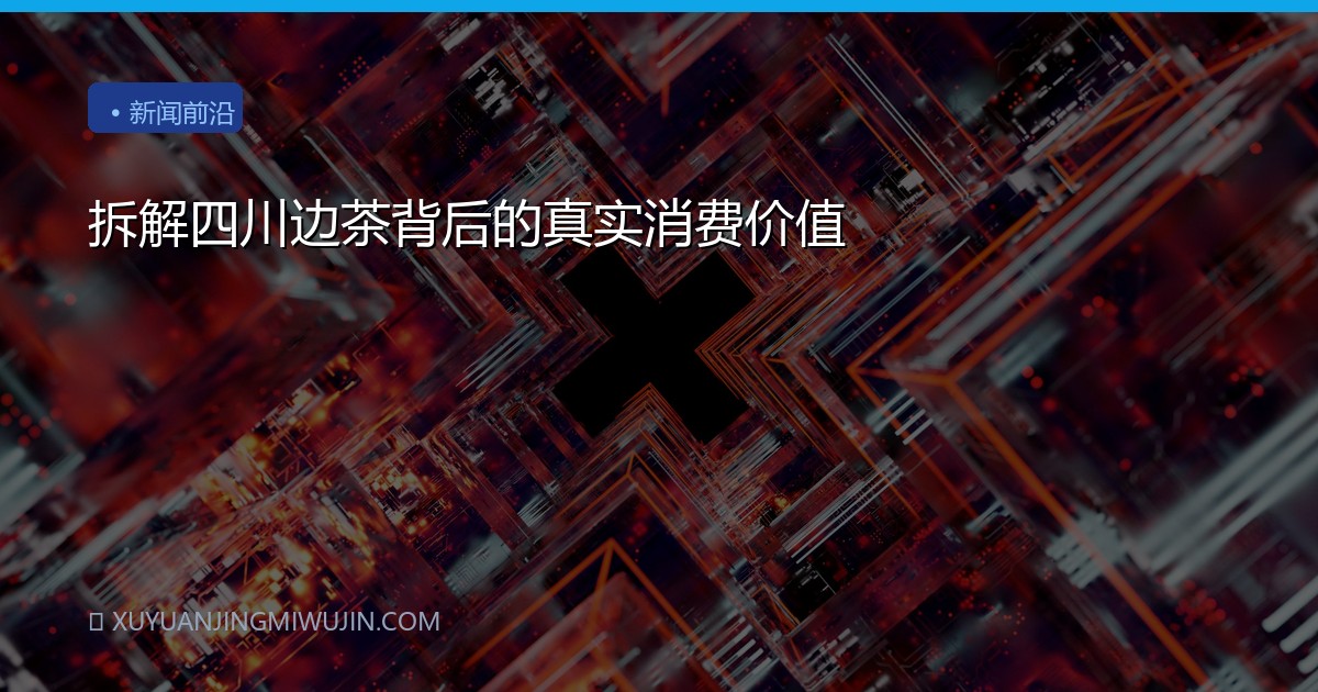 拆解四川边茶背后的真实消费价值