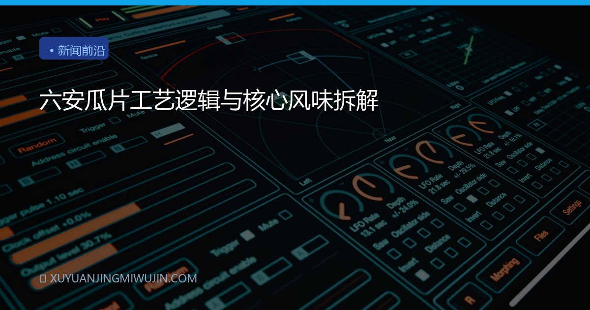 六安瓜片工艺逻辑与核心风味拆解
